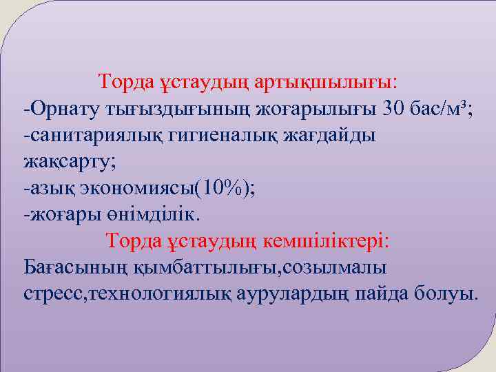   Торда ұстаудың артықшылығы: -Орнату тығыздығының жоғарылығы 30 бас/м³; -санитариялық гигиеналық жағдайды жақсарту;