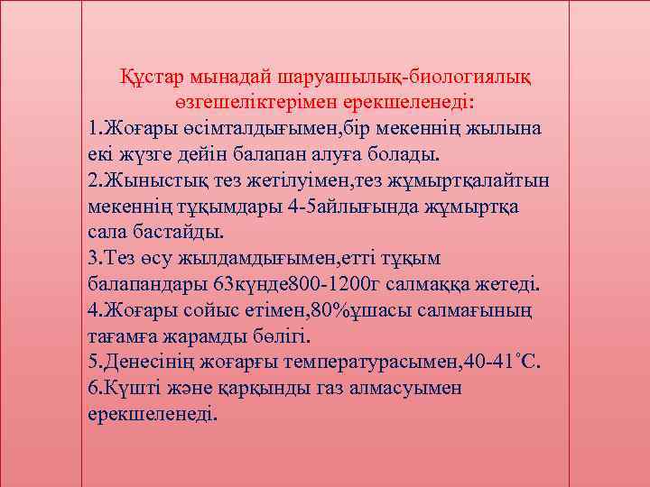   Құстар мынадай шаруашылық-биологиялық  өзгешеліктерімен ерекшеленеді: 1. Жоғары өсімталдығымен, бір мекеннің жылына