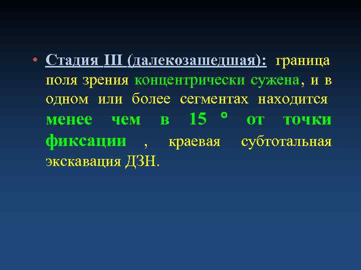  • Стадия III (далекозашедшая): граница  поля зрения концентрически сужена, и в 