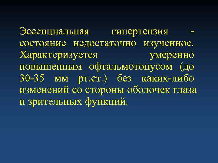 Эссенциальная гипертензия - состояние недостаточно изученное. Характеризуется   умеренно повышенным офтальмотонусом (до 30