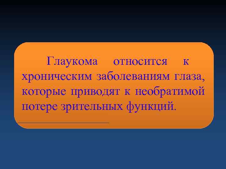   Глаукома относится к хроническим заболеваниям глаза, которые приводят к необратимой потере зрительных