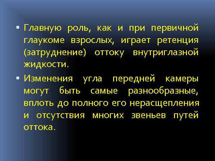  Главную роль, как и при первичной  глаукоме взрослых, играет ретенция  (затруднение)
