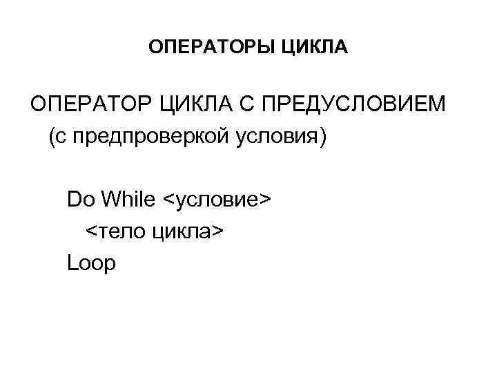   ОПЕРАТОРЫ ЦИКЛА ОПЕРАТОР ЦИКЛА С ПРЕДУСЛОВИЕМ  (с предпроверкой условия)  Do