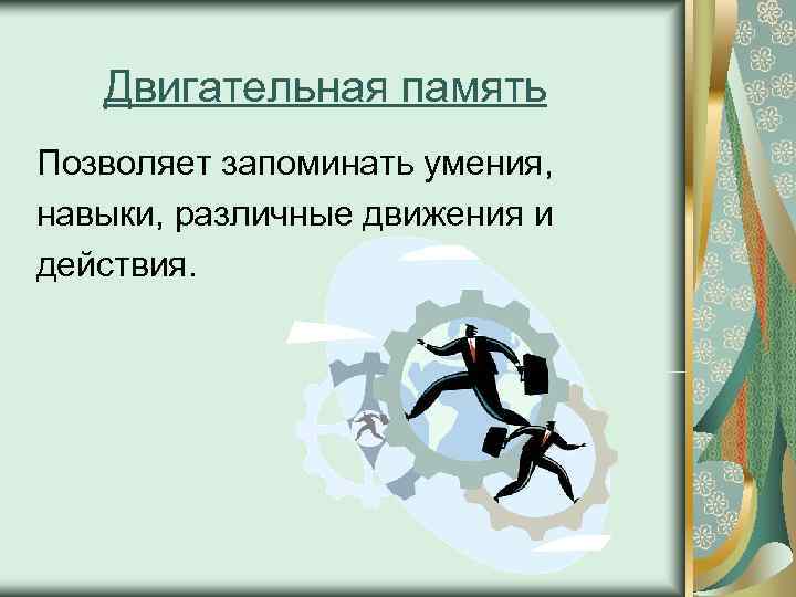   Двигательная память Позволяет запоминать умения, навыки, различные движения и действия. 