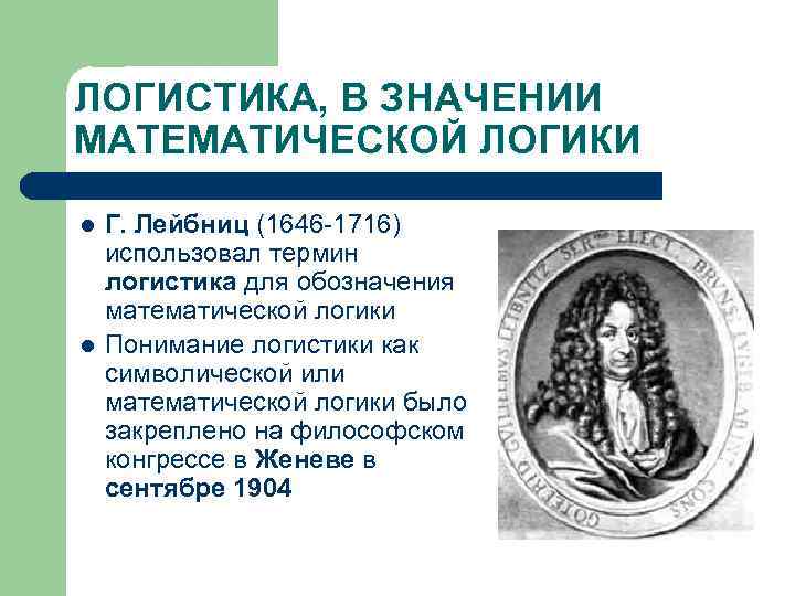 ЛОГИСТИКА, В ЗНАЧЕНИИ МАТЕМАТИЧЕСКОЙ ЛОГИКИ l  Г. Лейбниц (1646 -1716) использовал термин логистика