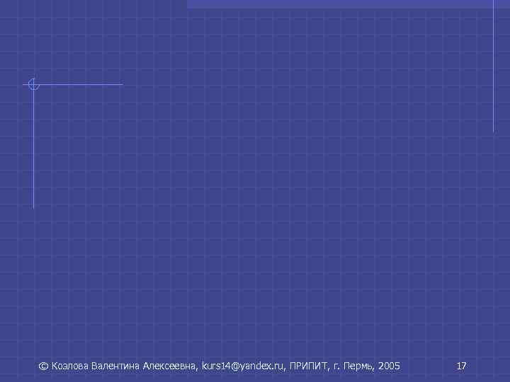 © Козлова Валентина Алексеевна, kurs 14@yandex. ru, ПРИПИТ, г. Пермь, 2005 17 © Козлова Валентина Алексеевна, kurs 14@yandex. ru, ПРИПИТ, г. Пермь, 2005 17