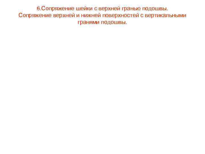  6. Сопряжение шейки с верхней гранью подошвы. Сопряжение верхней и нижней поверхностей с