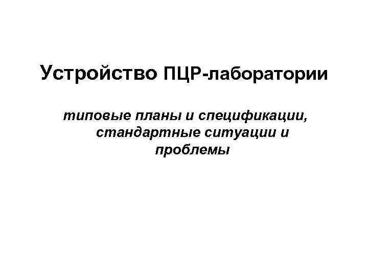 Устройство ПЦР-лаборатории  типовые планы и спецификации,  стандартные ситуации и   проблемы