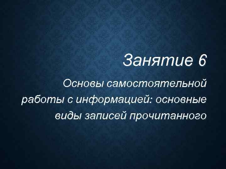     Занятие 6  Основы самостоятельной работы с информацией: основные виды