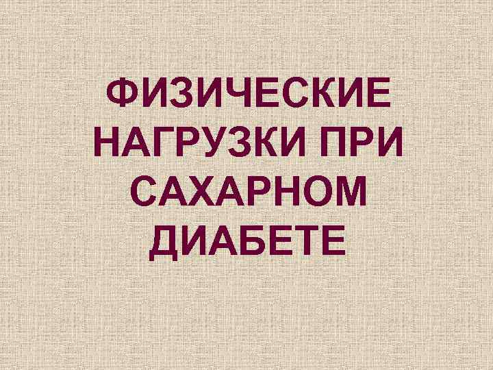 ФИЗИЧЕСКИЕ НАГРУЗКИ ПРИ САХАРНОМ  ДИАБЕТЕ 
