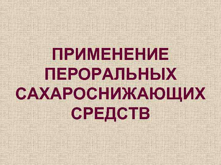   ПРИМЕНЕНИЕ  ПЕРОРАЛЬНЫХ САХАРОСНИЖАЮЩИХ СРЕДСТВ 
