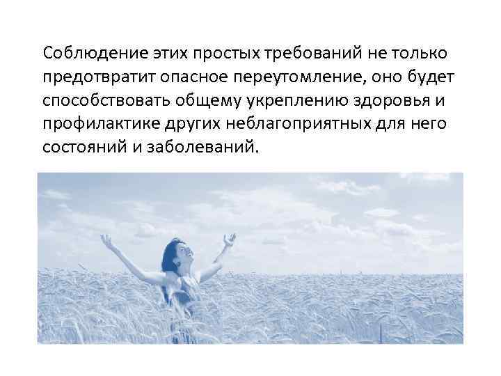 Соблюдение этих простых требований не только предотвратит опасное переутомление, оно будет способствовать общему укреплению