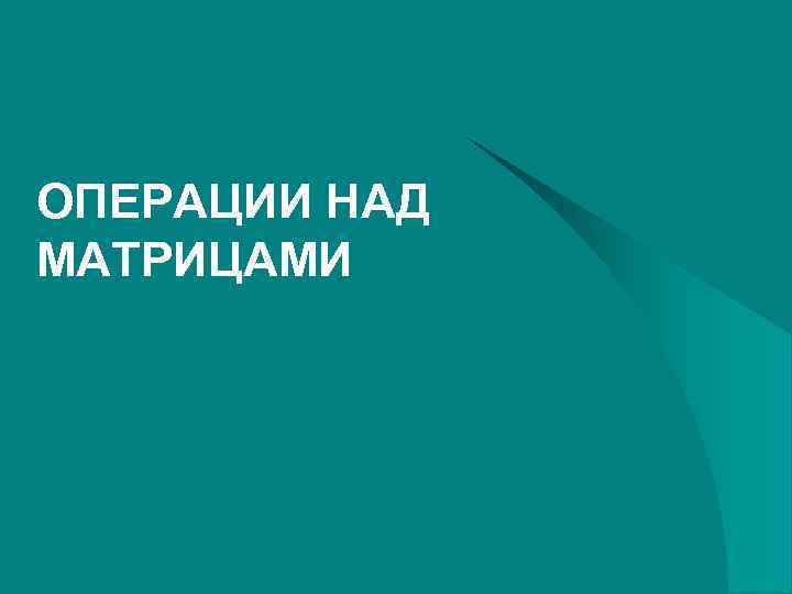 ОПЕРАЦИИ НАД МАТРИЦАМИ 