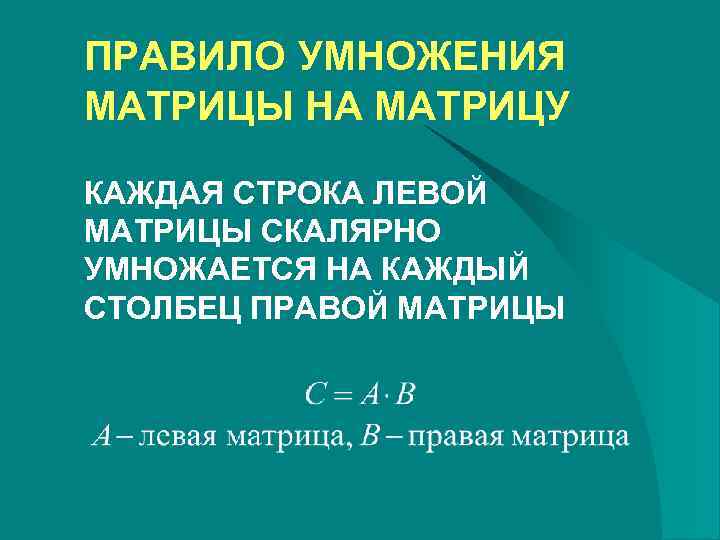 ПРАВИЛО УМНОЖЕНИЯ МАТРИЦЫ НА МАТРИЦУ КАЖДАЯ СТРОКА ЛЕВОЙ МАТРИЦЫ СКАЛЯРНО УМНОЖАЕТСЯ НА КАЖДЫЙ СТОЛБЕЦ