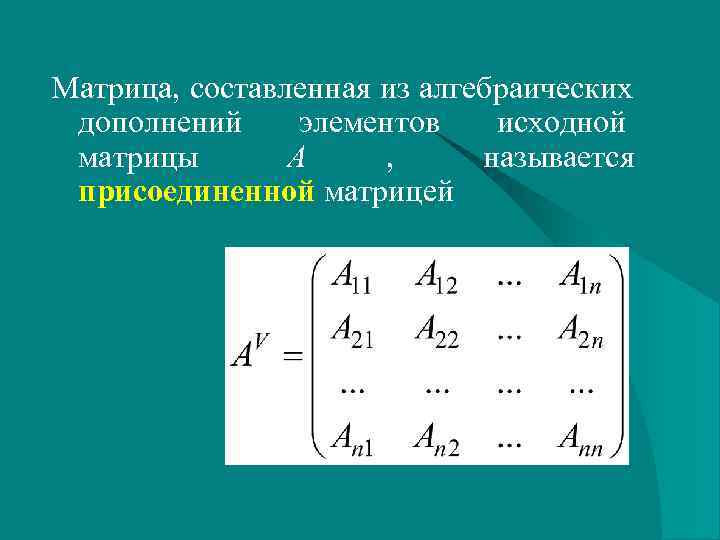 Матрица, составленная из алгебраических дополнений элементов  исходной матрицы  А , называется присоединенной