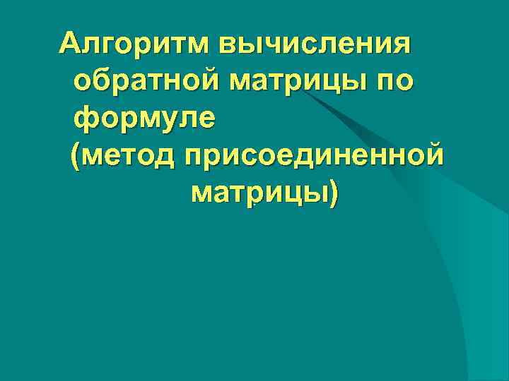 Алгоритм вычисления обратной матрицы по формуле (метод присоединенной   матрицы)  . 