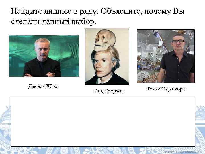 Найдите лишнее в ряду. Объясните, почему Вы сделали данный выбор.  Дэмьен Хёрст 