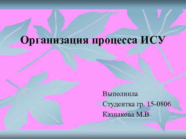 Организация процесса ИСУ   Выполнила   Студентка гр. 15 0806  