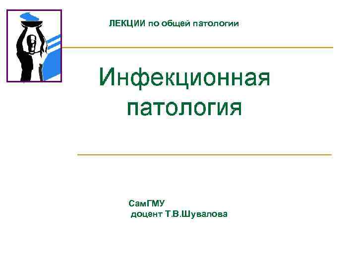 ЛЕКЦИИ по общей патологии  Сам. ГМУ  доцент Т. В. Шувалова 