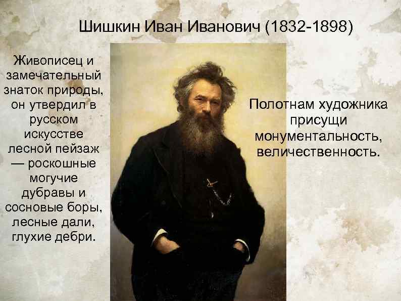   Шишкин Иванович (1832 -1898)  Живописец и замечательный знаток природы,  он