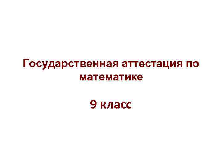 Государственная аттестация по математике 9 класс Государственная аттестация по математике 9 класс