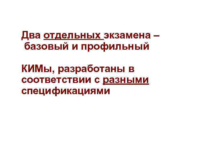 Два отдельных экзамена – базовый и профильный КИМы, разработаны в соответствии с разными спецификациями Два отдельных экзамена – базовый и профильный КИМы, разработаны в соответствии с разными спецификациями