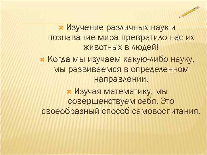  Изучение различных наук и  познавание мира превратило нас их  животных в