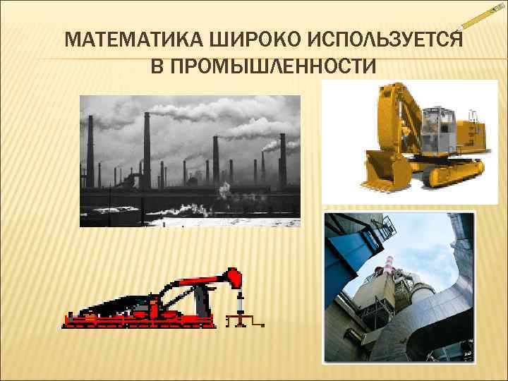 МАТЕМАТИКА ШИРОКО ИСПОЛЬЗУЕТСЯ  В ПРОМЫШЛЕННОСТИ 
