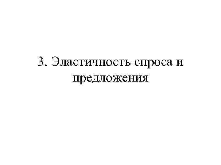 3. Эластичность спроса и  предложения 