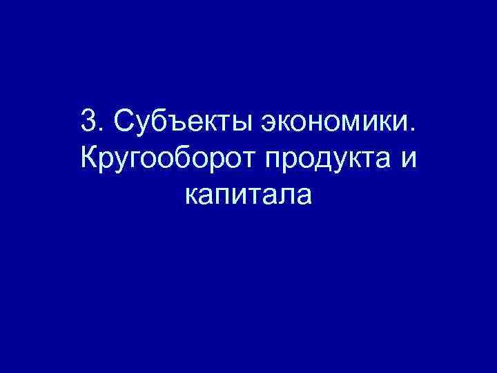 3. Субъекты экономики. Кругооборот продукта и  капитала 