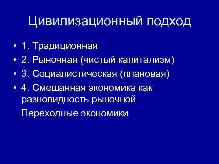  Цивилизационный подход •  1. Традиционная •  2. Рыночная (чистый капитализм) •