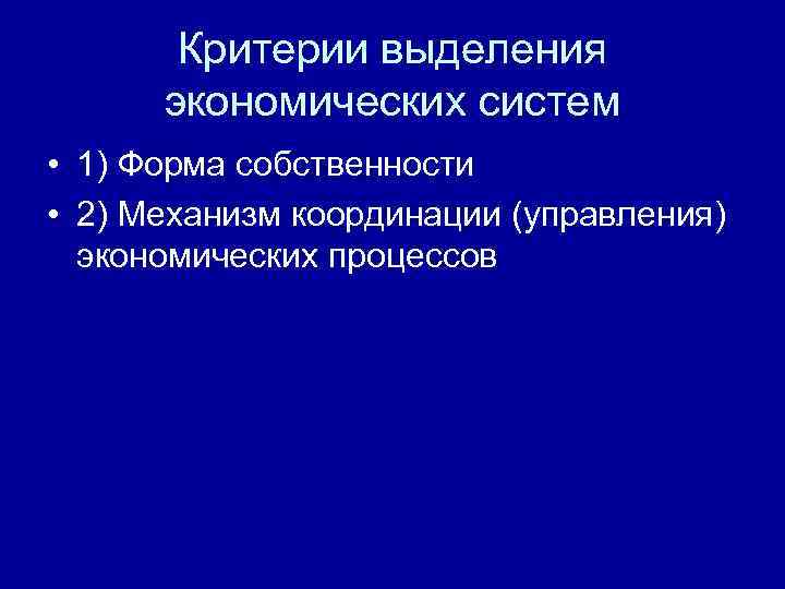   Критерии выделения  экономических систем • 1) Форма собственности • 2) Механизм