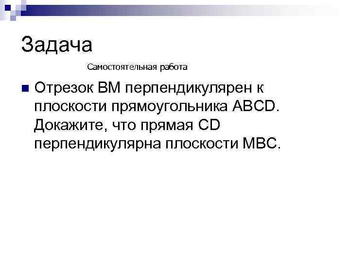 Задача  Самостоятельная работа n  Отрезок ВМ перпендикулярен к плоскости прямоугольника АВСD. Докажите,