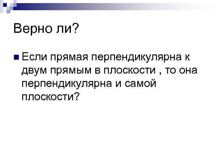 Верно ли?  n Еслипрямая перпендикулярна к двум прямым в плоскости , то она