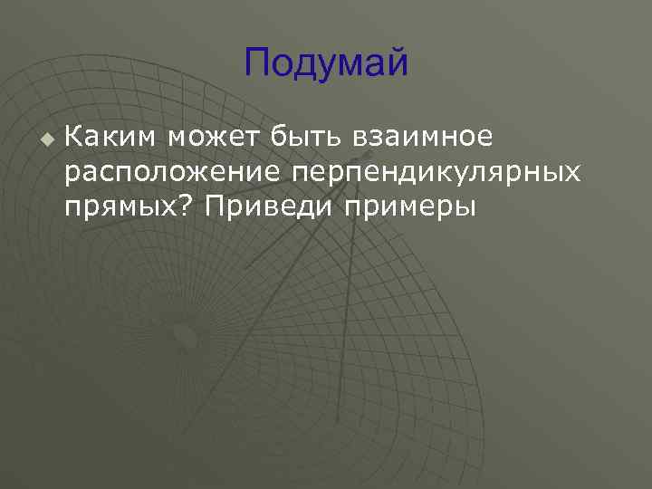    Подумай u  Каким может быть взаимное расположение перпендикулярных прямых? Приведи