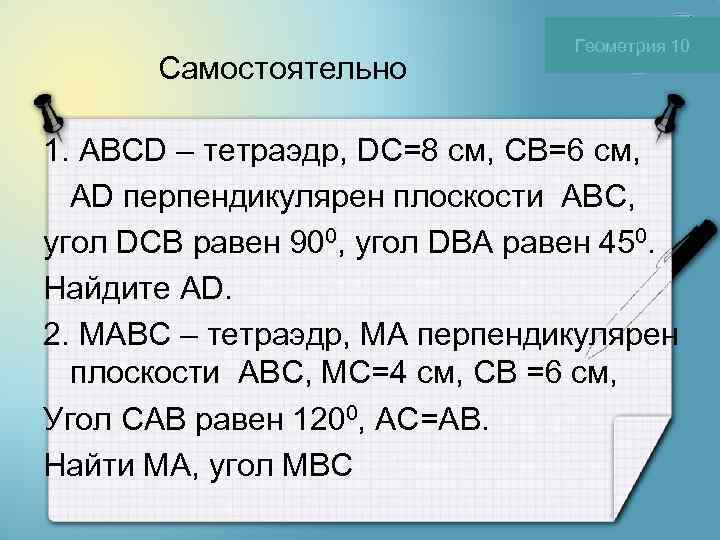      Геометрия 10  Самостоятельно 1. ABCD – тетраэдр,