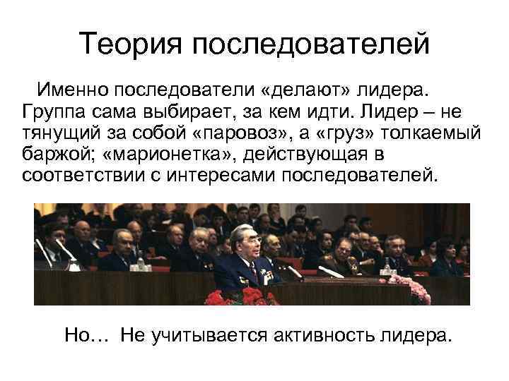  Теория последователей  Именно последователи «делают» лидера. Группа сама выбирает, за кем идти.