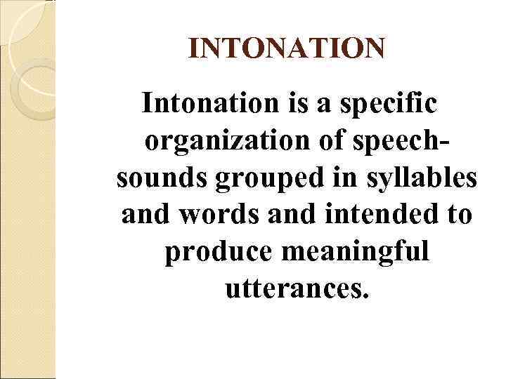  INTONATION  Intonation is a specific  organization of speech- sounds grouped in