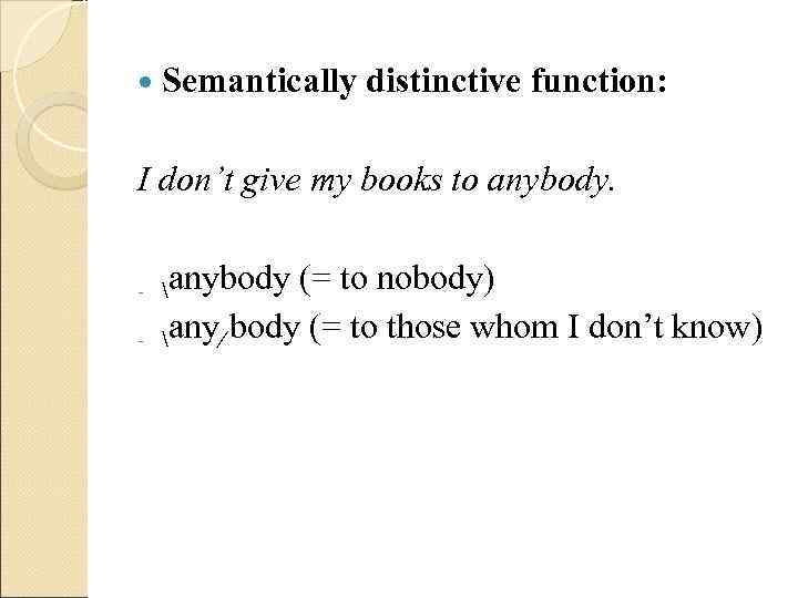  Semantically  distinctive function:  I don’t give my books to anybody. 