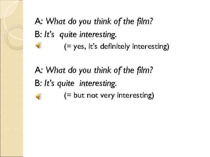 A: What do you think of the film? B: It’s quite interesting.  