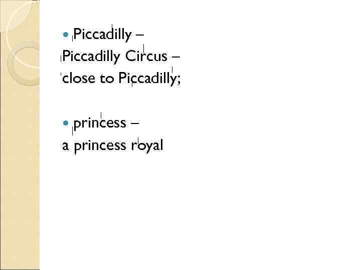  Piccadilly– Piccadilly Circus – close to Piccadilly; princess – a princess royal 