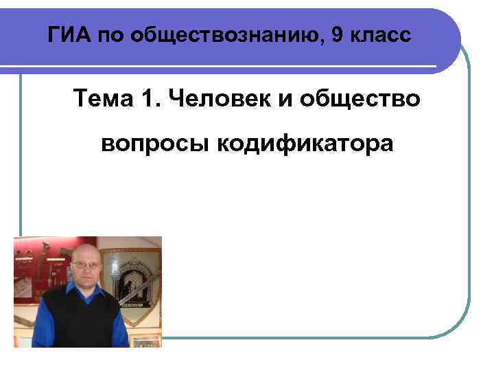 ГИА по обществознанию, 9 класс  Тема 1. Человек и общество вопросы кодификатора 