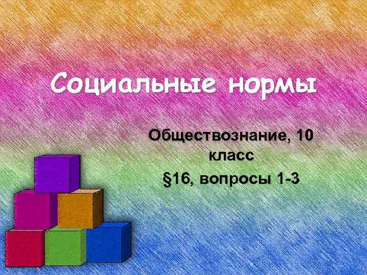Социальные нормы Обществознание, 10   класс  § 16, вопросы 1 -3 