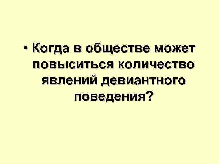  • Когда в обществе может  повыситься количество  явлений девиантного  