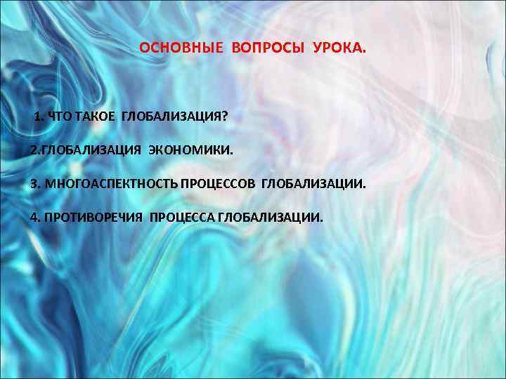    ОСНОВНЫЕ ВОПРОСЫ УРОКА. 1. ЧТО ТАКОЕ ГЛОБАЛИЗАЦИЯ?  2. ГЛОБАЛИЗАЦИЯ ЭКОНОМИКИ.