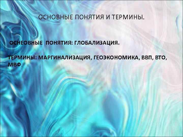    ОСНОВНЫЕ ПОНЯТИЯ И ТЕРМИНЫ.  ОСНЕОВНЫЕ ПОНЯТИЯ: ГЛОБАЛИЗАЦИЯ.  ТЕРМИНЫ: МАРГИНАЛИЗАЦИЯ,