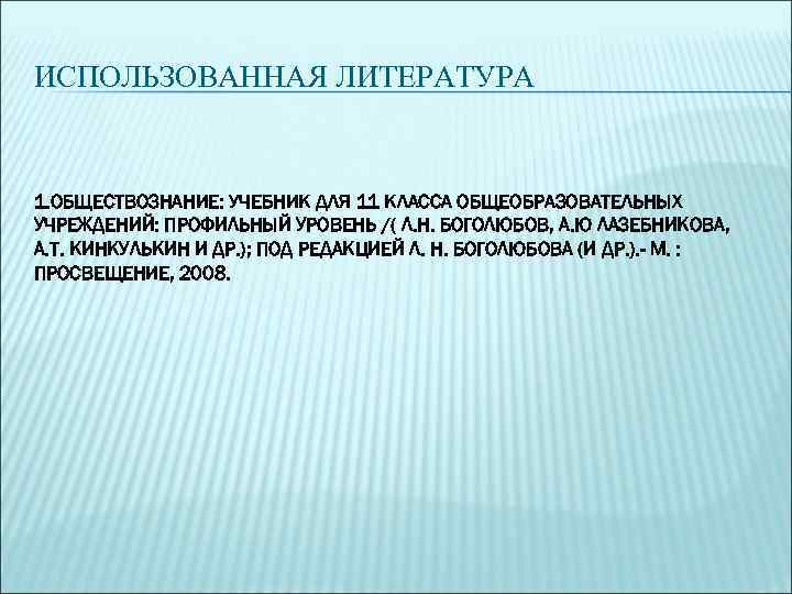 ИСПОЛЬЗОВАННАЯ ЛИТЕРАТУРА  1. ОБЩЕСТВОЗНАНИЕ: УЧЕБНИК ДЛЯ 11 КЛАССА ОБЩЕОБРАЗОВАТЕЛЬНЫХ УЧРЕЖДЕНИЙ: ПРОФИЛЬНЫЙ УРОВЕНЬ /(