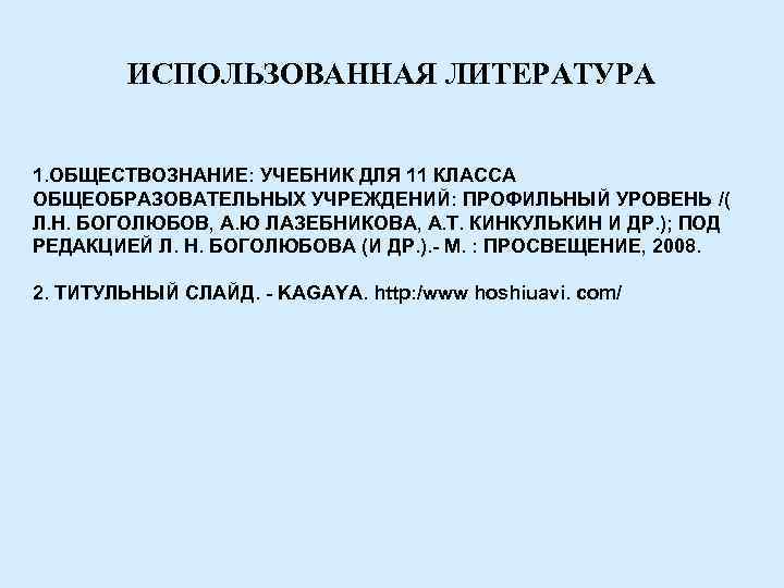   ИСПОЛЬЗОВАННАЯ ЛИТЕРАТУРА  1. ОБЩЕСТВОЗНАНИЕ: УЧЕБНИК ДЛЯ 11 КЛАССА ОБЩЕОБРАЗОВАТЕЛЬНЫХ УЧРЕЖДЕНИЙ: ПРОФИЛЬНЫЙ