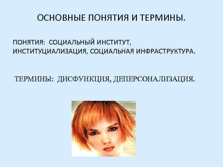  ОСНОВНЫЕ ПОНЯТИЯ И ТЕРМИНЫ.  ПОНЯТИЯ: СОЦИАЛЬНЫЙ ИНСТИТУТ, ИНСТИТУЦИАЛИЗАЦИЯ, СОЦИАЛЬНАЯ ИНФРАСТРУКТУРА.  ТЕРМИНЫ: