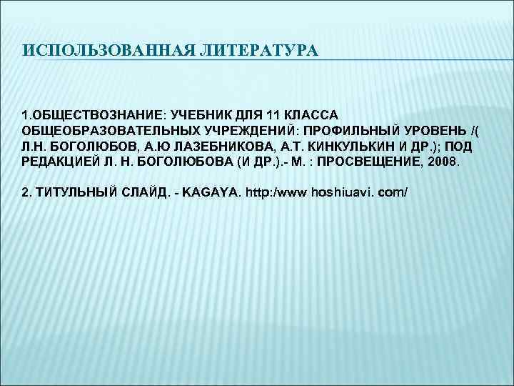 ИСПОЛЬЗОВАННАЯ ЛИТЕРАТУРА  1. ОБЩЕСТВОЗНАНИЕ: УЧЕБНИК ДЛЯ 11 КЛАССА ОБЩЕОБРАЗОВАТЕЛЬНЫХ УЧРЕЖДЕНИЙ: ПРОФИЛЬНЫЙ УРОВЕНЬ /(